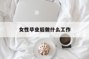 女性毕业后做什么工作_女生毕业干什么工作好