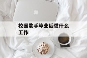 校园歌手毕业后做什么工作_校园歌手毕业后做什么？