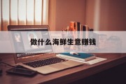 做什么海鲜生意赚钱_做什么海鲜生意赚钱最快