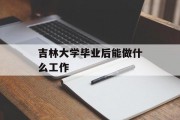 吉林大学毕业后能做什么工作_吉林大学毕业后能做什么工作？