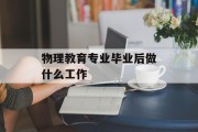 物理教育专业毕业后做什么_物理教育专业