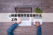 化妆模特毕业后做什么？什么是化妆模特？