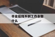 毕业后找不到工作会做什么_毕业时找不到工作 怎么办