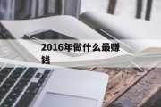2016年做什么最赚钱_2016年怎么赚钱？
