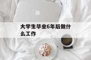 大学生毕业6年后做什么工作_大学生毕业6年后做什么工作合适