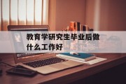 教育学研究生毕业后做什么工作好_教育学研究生毕业后做什么