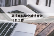男生本科毕业后适合做什么工作_男生本科毕业后做什么工作？