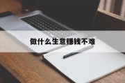 做什么生意赚钱不难_做什么生意稳赚不亏