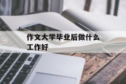 大学毕业后做什么工作好_大学毕业后做什么工作好 作文