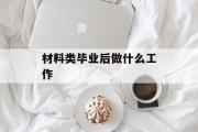 材料专业毕业后做什么工作_材料专业毕业后做什么工作
