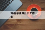 90后毕业后做什么工作_90后做什么工作