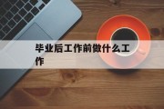 毕业后工作前做什么工作_毕业后工作前做什么工作好