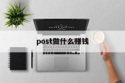 post做什么赚钱_post 软件