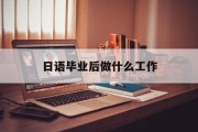 日语毕业后做什么工作_日语毕业后做什么工作最好