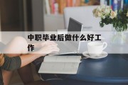 中职毕业后做什么好工作_中职毕业后做什么好工作呢