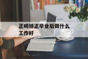 正畸矫正毕业后做什么工作好_正畸矫正毕业后做什么工作好一点
