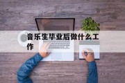 音乐生毕业后做什么工作_音乐生毕业后能进哪些单位