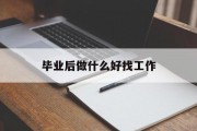毕业后做什么好找工作_毕业后适合做什么工作
