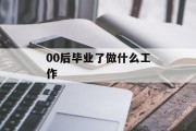00后毕业做什么工作_00后毕业做什么工作好？
