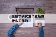 金融学研究生毕业后做什么工作的_金融专业研究生毕业后做什么工作