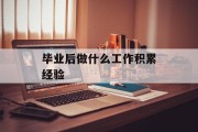 毕业后做什么工作积累经验_毕业后做什么工作比较好
