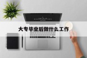 大学毕业后做什么工作_大学毕业后做什么工作适合男生