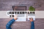 应届毕业后做什么好找工作_应届毕业生做什么工作挣钱赚钱