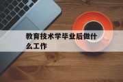 教育技术学毕业后做什么工作_教育技术学毕业后做什么工作