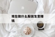 现在做什么服装生意赚钱_现在做服装生意赚钱吗