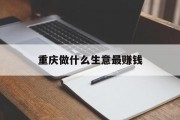 重庆做什么生意最赚钱_重庆做什么生意赚钱快