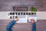兽医毕业后能做什么工作_兽医毕业后能做什么工作