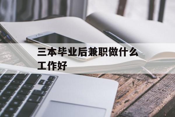 三本毕业后兼职做什么工作好_三本毕业直接就业工作好找吗