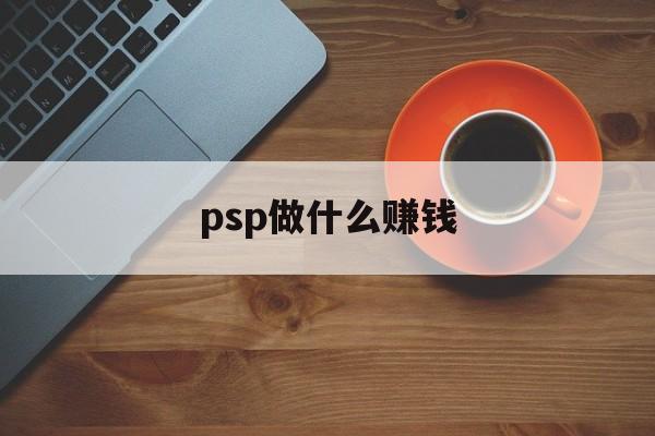 psp做什么赚钱_psprae哪个赚钱