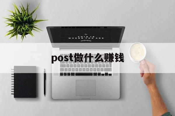 post做什么赚钱_post 软件 post做什么赚钱_post 软件