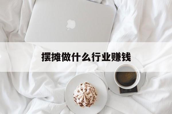 摆摊做什么行业赚钱_摆摊适合做什么生意