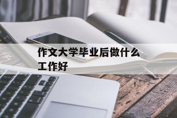 大学毕业后做什么工作好_大学毕业后做什么工作好 作文 大学毕业后做什么工作好_大学毕业后做什么工作好 作文