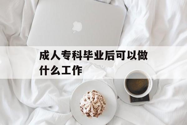 成人专科毕业后能做什么工作_成人专科能做什么工作 成人专科毕业后能做什么工作_成人专科能做什么工作
