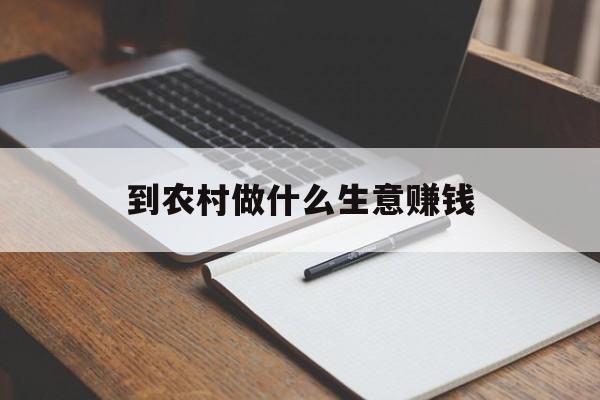 在农村做什么生意赚钱_农村做什么生意赚钱投资不大 在农村做什么生意赚钱_农村做什么生意赚钱投资不大