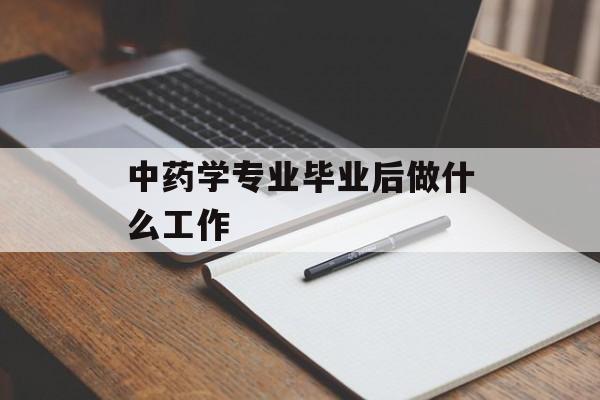 中药专业毕业后做什么工作_中药毕业后就业方向 中药专业毕业后做什么工作_中药毕业后就业方向