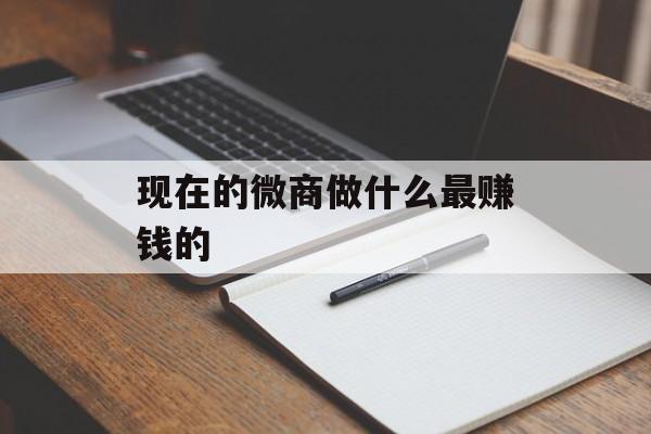 现在微信业务做什么最赚钱_现在做微信业务怎么样？
