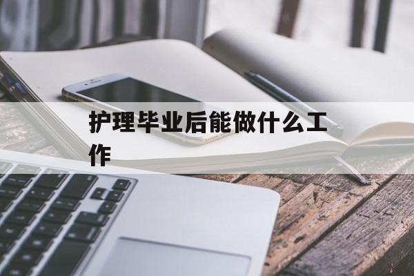 护理毕业后能做什么工作_护理毕业后能做什么工作 护理毕业后能做什么工作_护理毕业后能做什么工作
